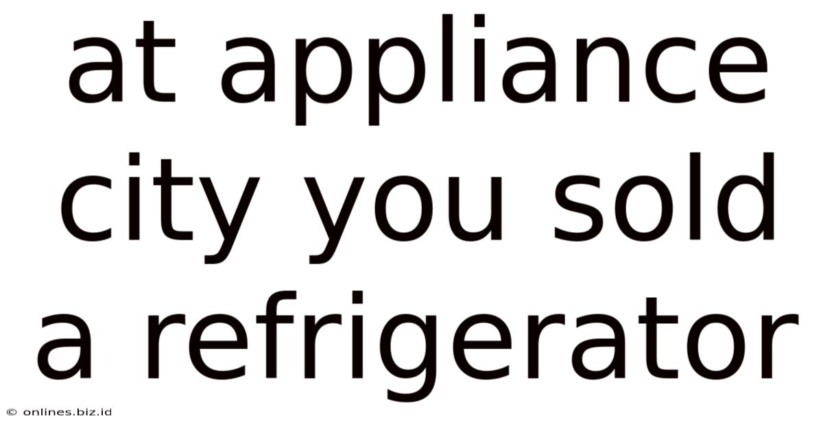 At Appliance City You Sold A Refrigerator