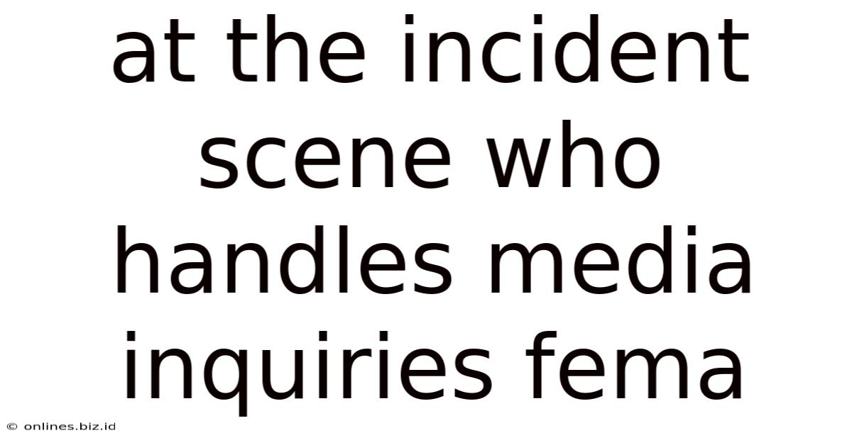 At The Incident Scene Who Handles Media Inquiries Fema