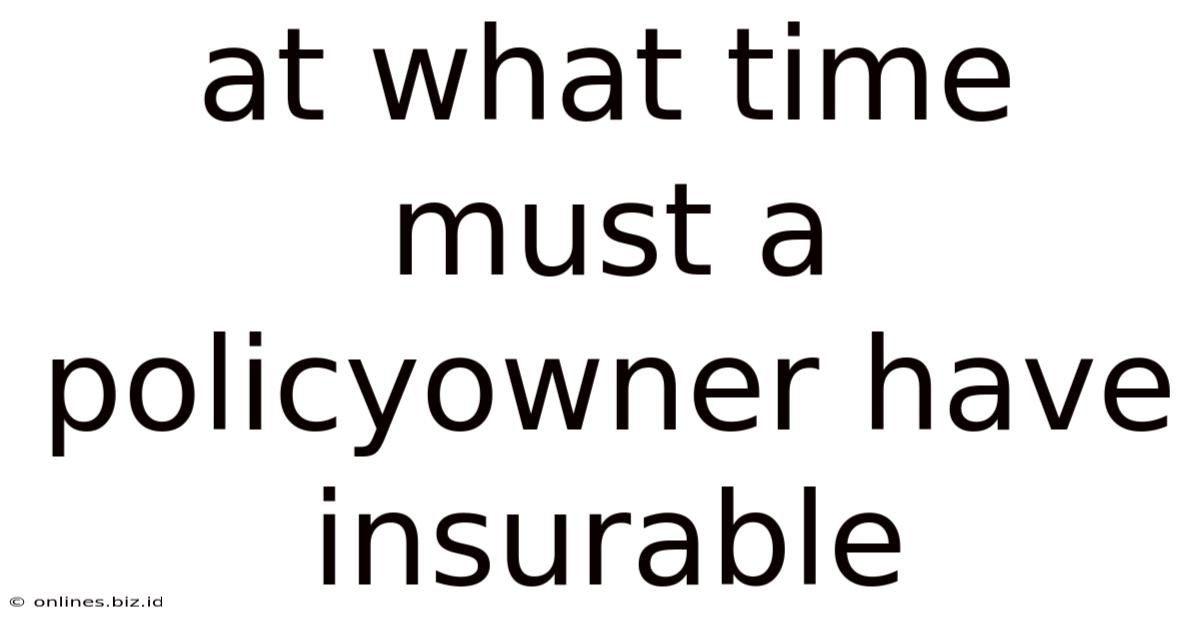 At What Time Must A Policyowner Have Insurable