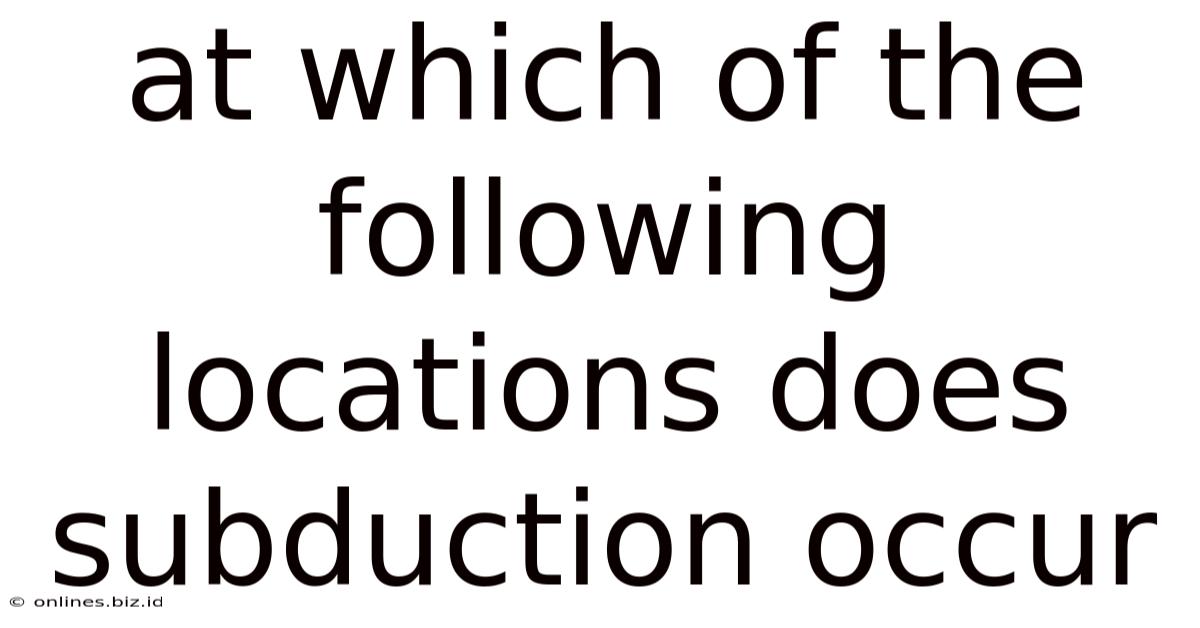 At Which Of The Following Locations Does Subduction Occur