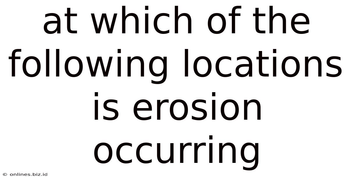 At Which Of The Following Locations Is Erosion Occurring