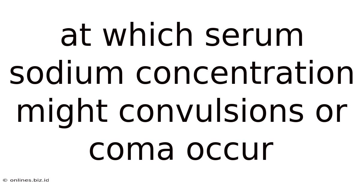 At Which Serum Sodium Concentration Might Convulsions Or Coma Occur