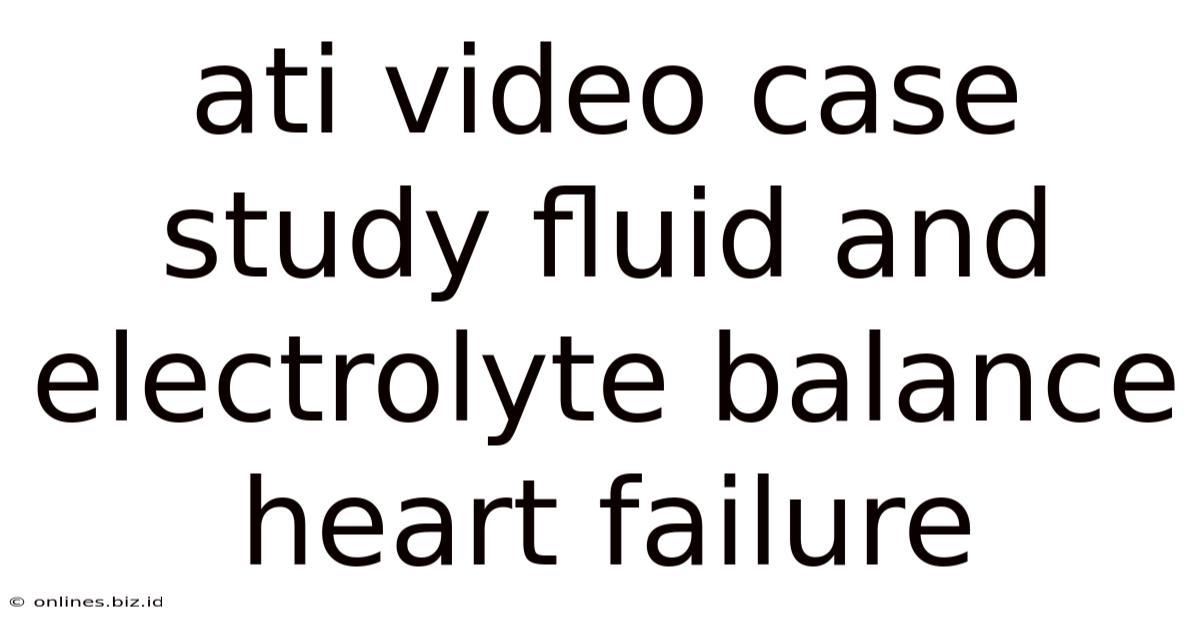 Ati Video Case Study Fluid And Electrolyte Balance Heart Failure