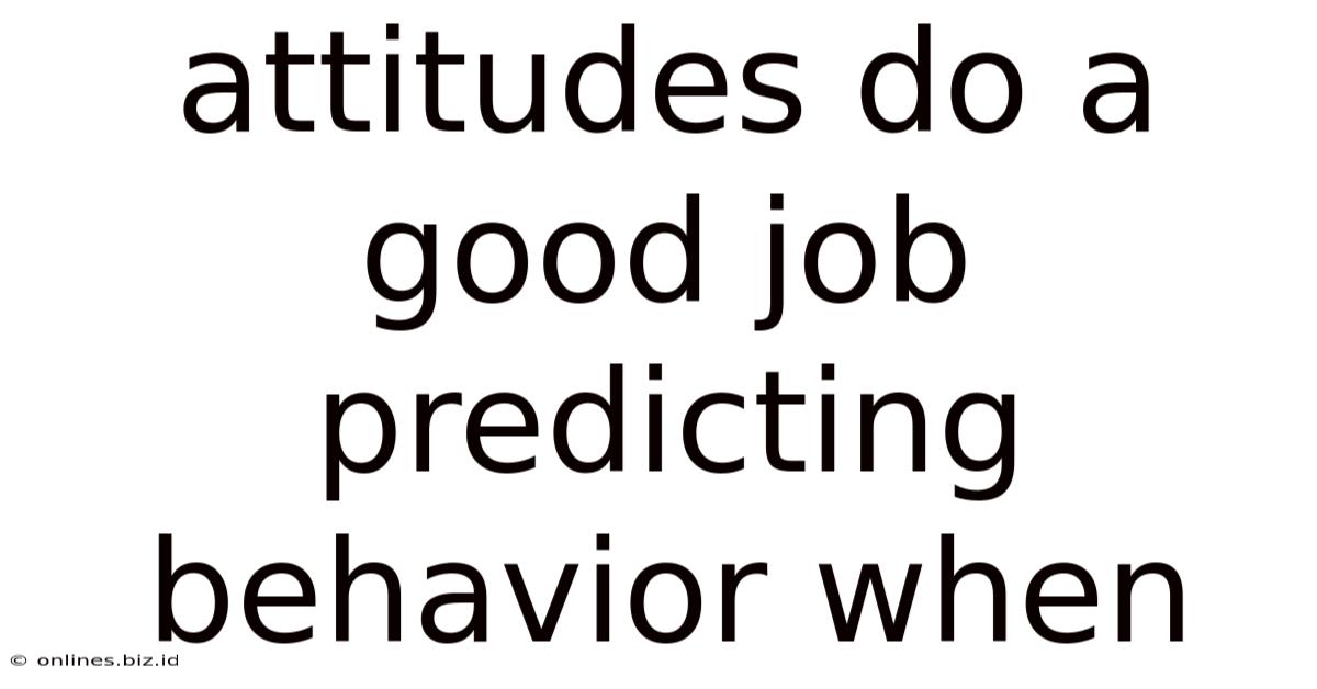 Attitudes Do A Good Job Predicting Behavior When