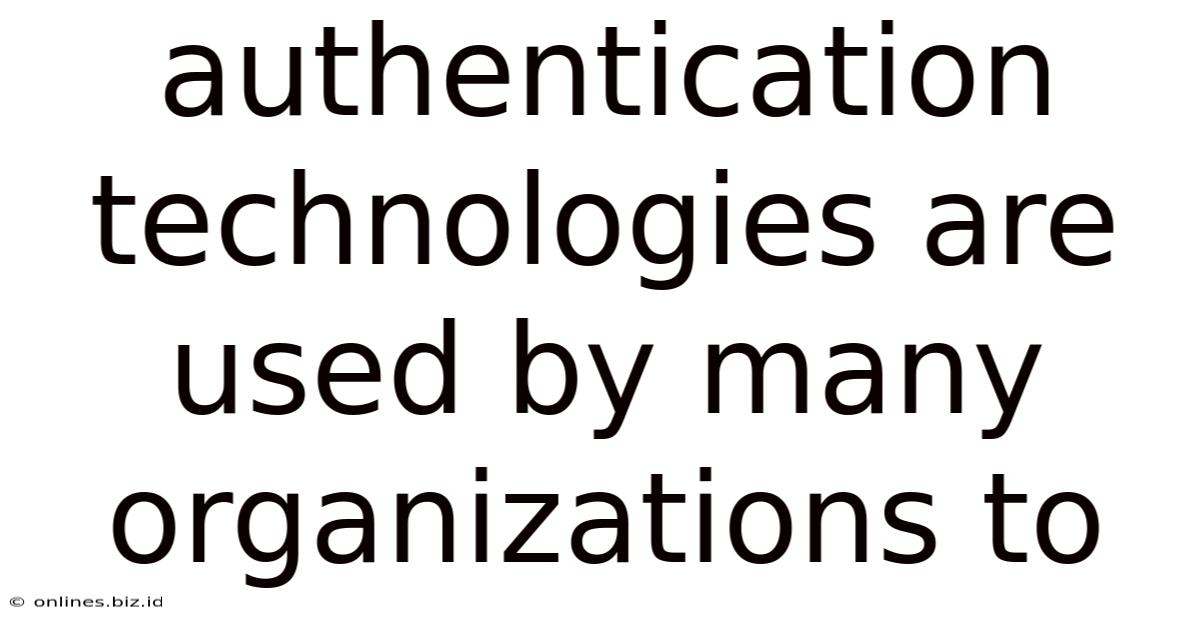 Authentication Technologies Are Used By Many Organizations To