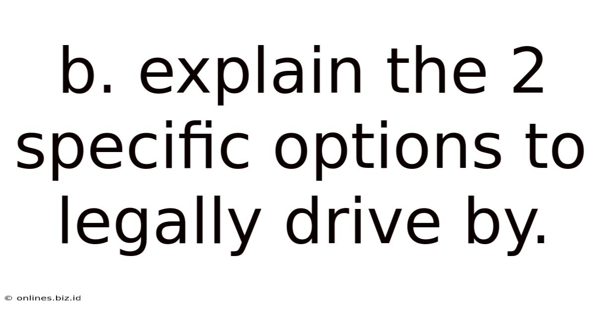 B. Explain The 2 Specific Options To Legally Drive By.