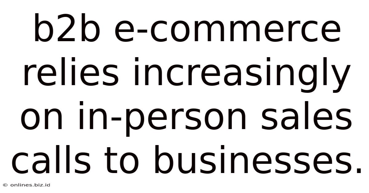 B2b E-commerce Relies Increasingly On In-person Sales Calls To Businesses.