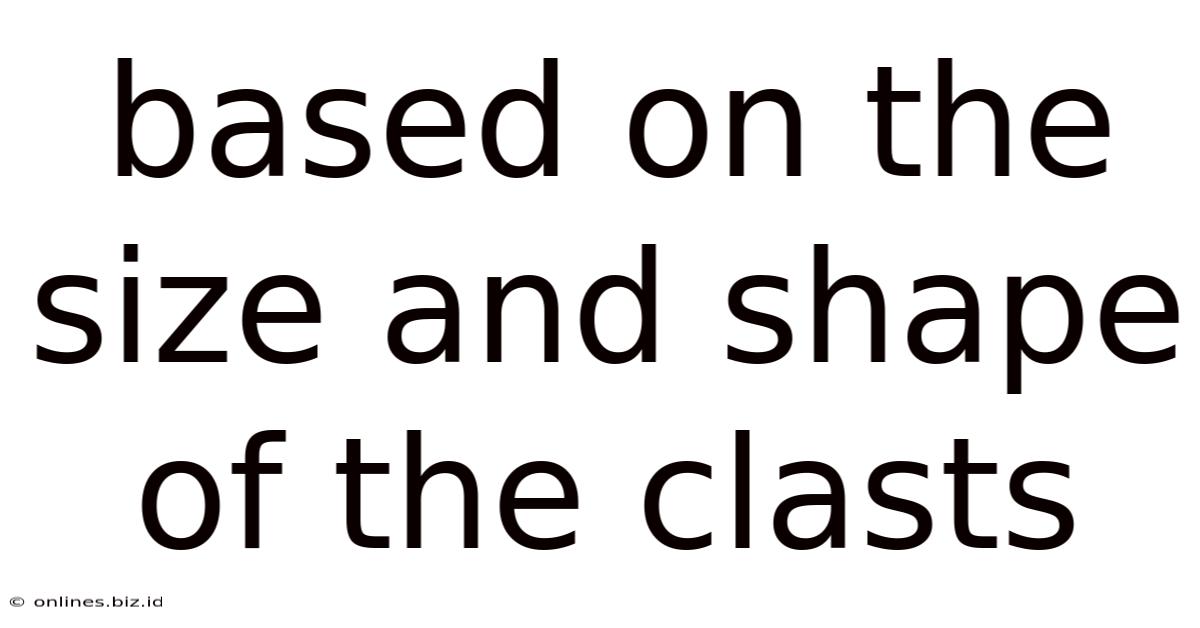 Based On The Size And Shape Of The Clasts