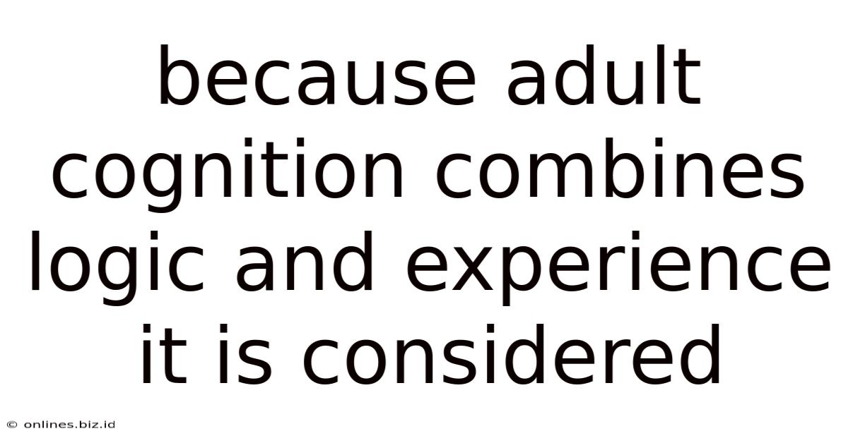 Because Adult Cognition Combines Logic And Experience It Is Considered