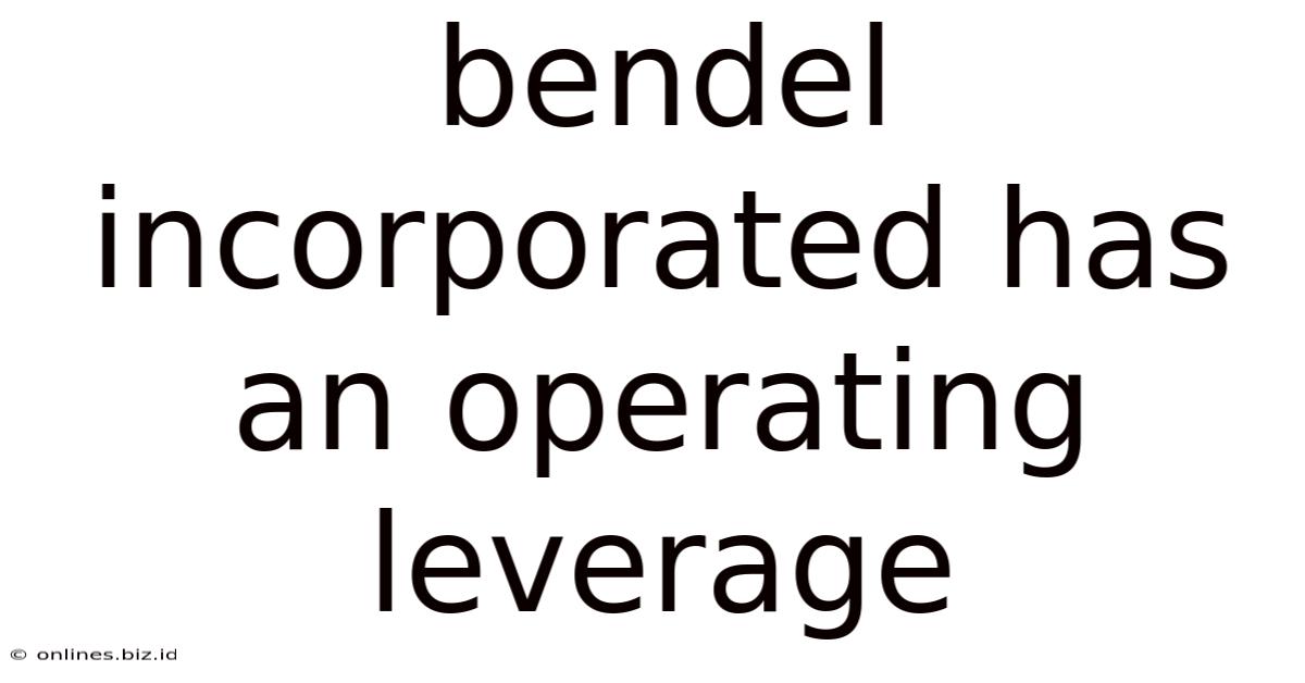Bendel Incorporated Has An Operating Leverage