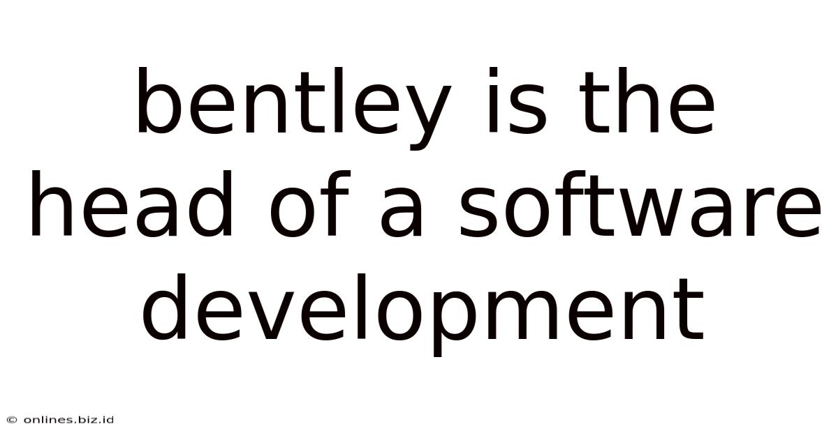 Bentley Is The Head Of A Software Development