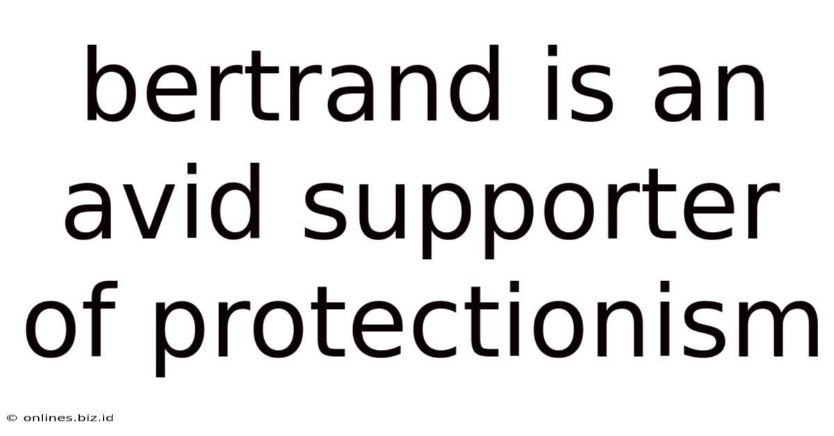 Bertrand Is An Avid Supporter Of Protectionism