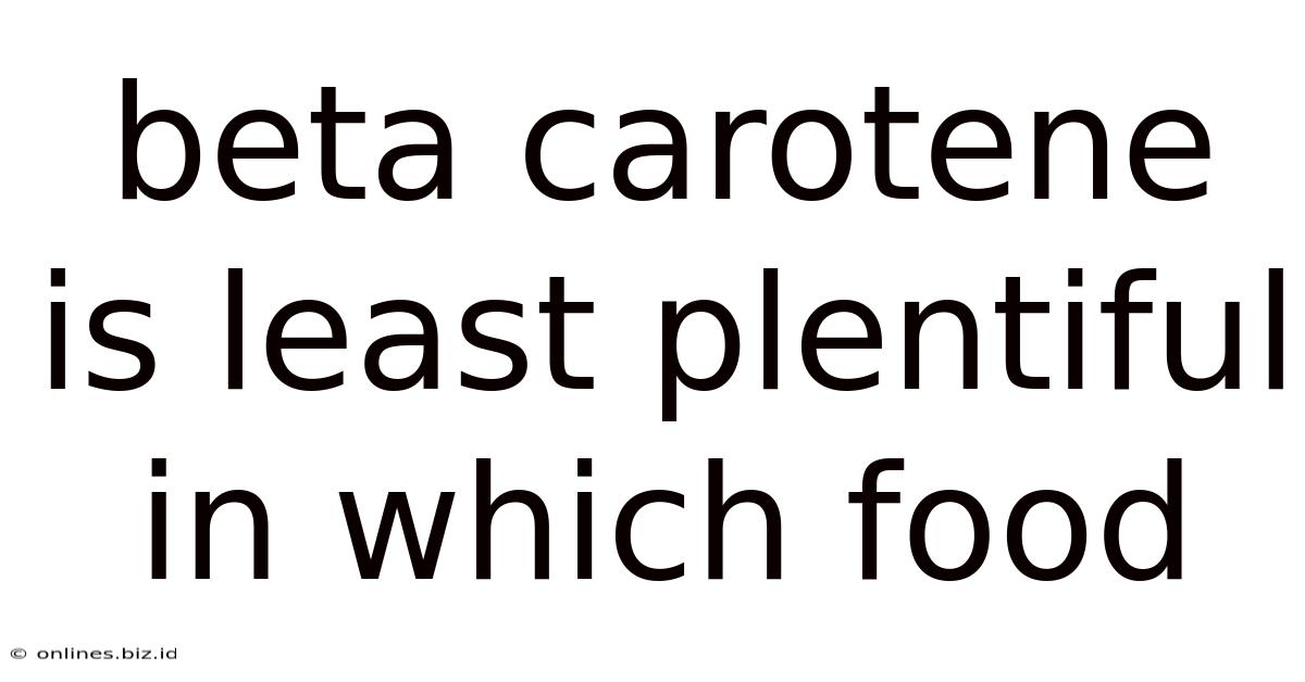 Beta Carotene Is Least Plentiful In Which Food