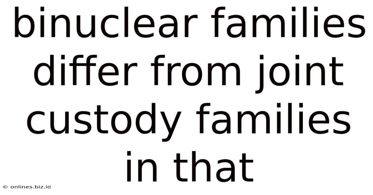 Binuclear Families Differ From Joint Custody Families In That