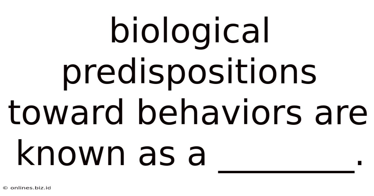 Biological Predispositions Toward Behaviors Are Known As A ________.