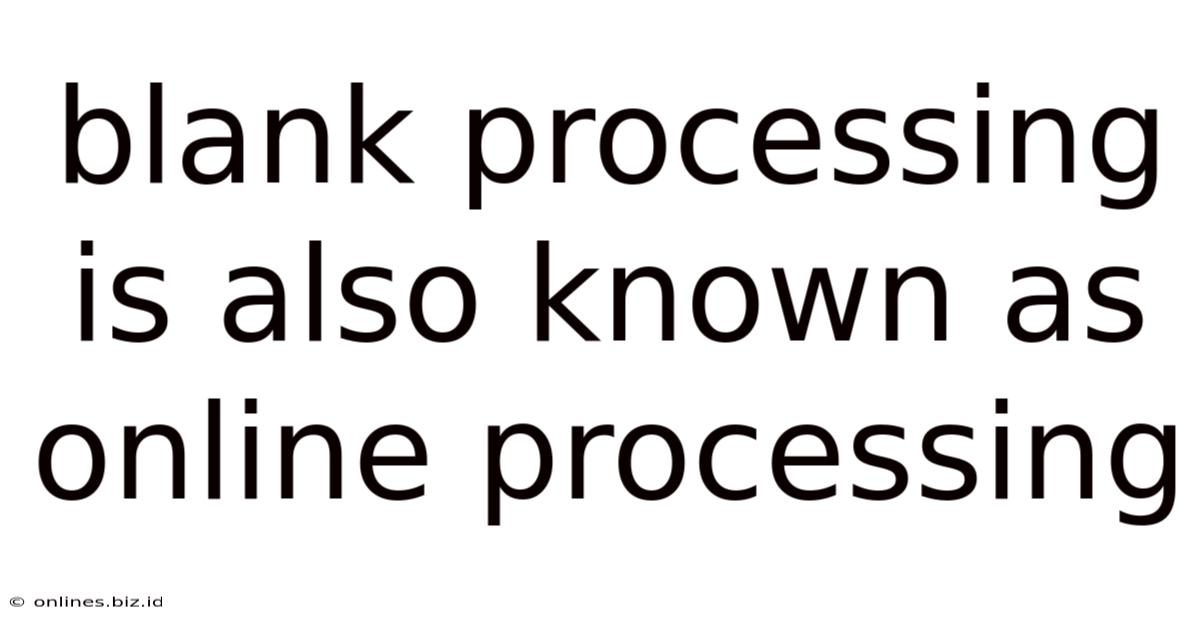 Blank Processing Is Also Known As Online Processing
