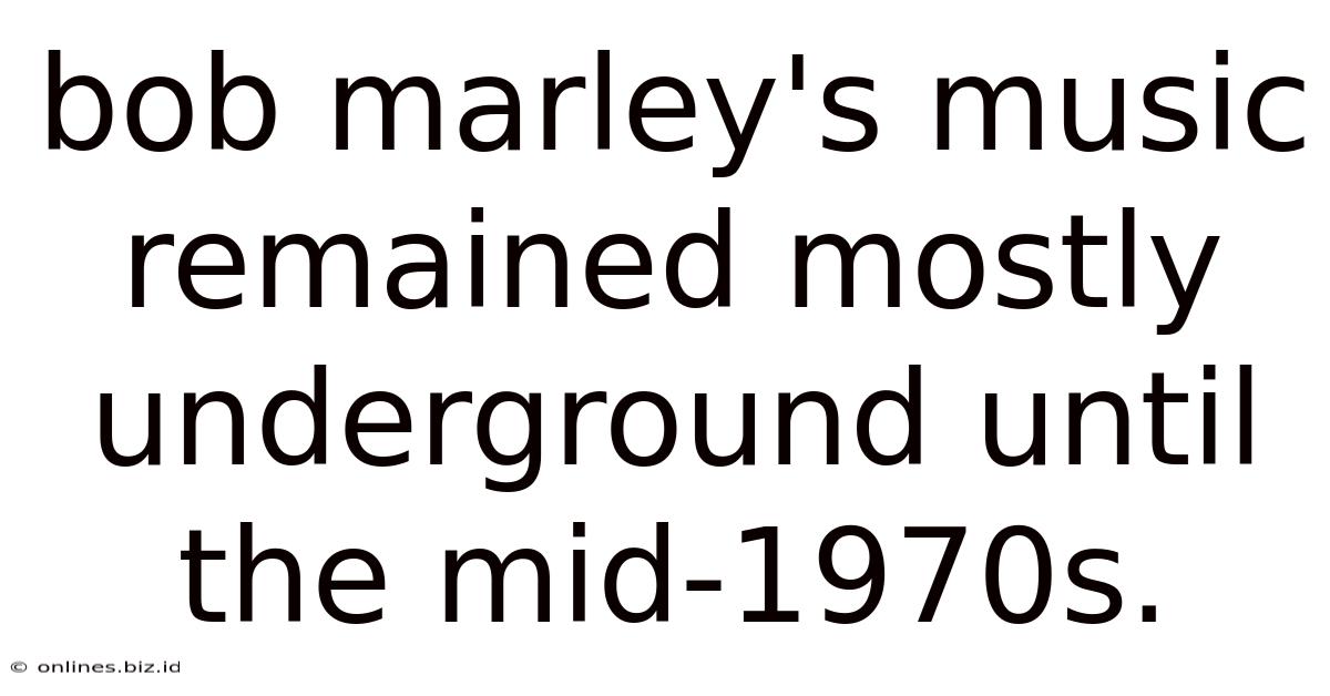 Bob Marley's Music Remained Mostly Underground Until The Mid-1970s.