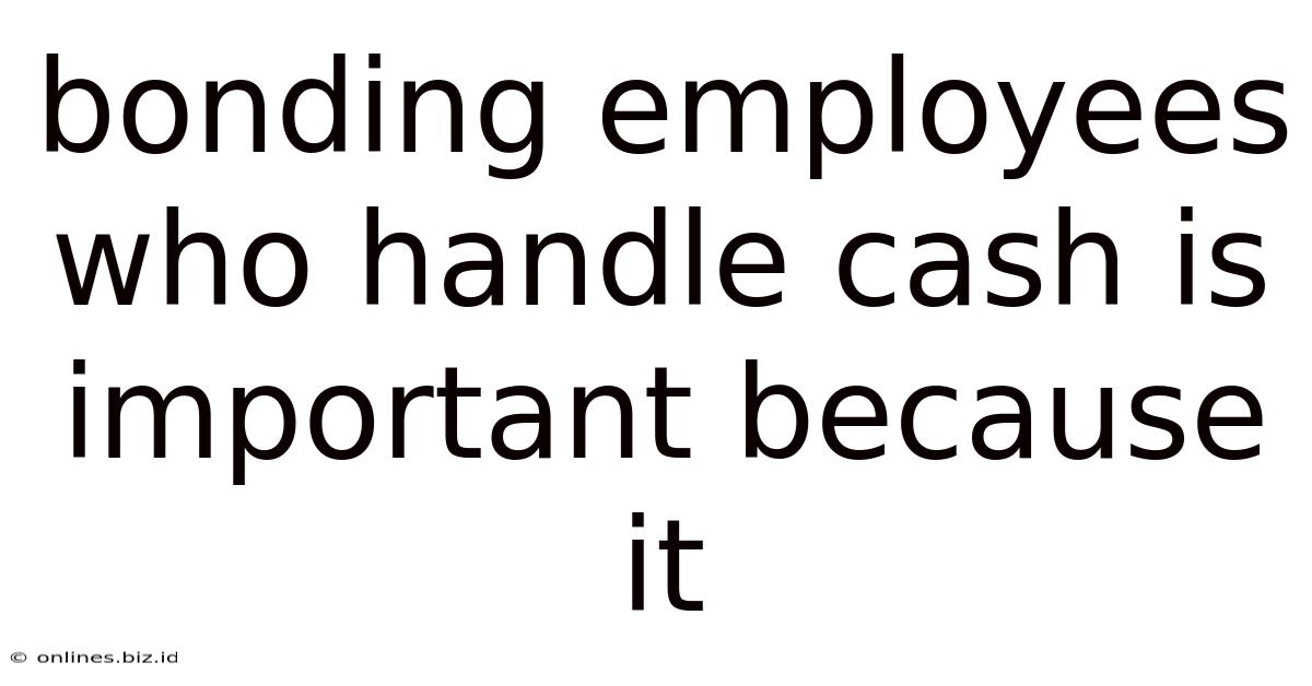 Bonding Employees Who Handle Cash Is Important Because It