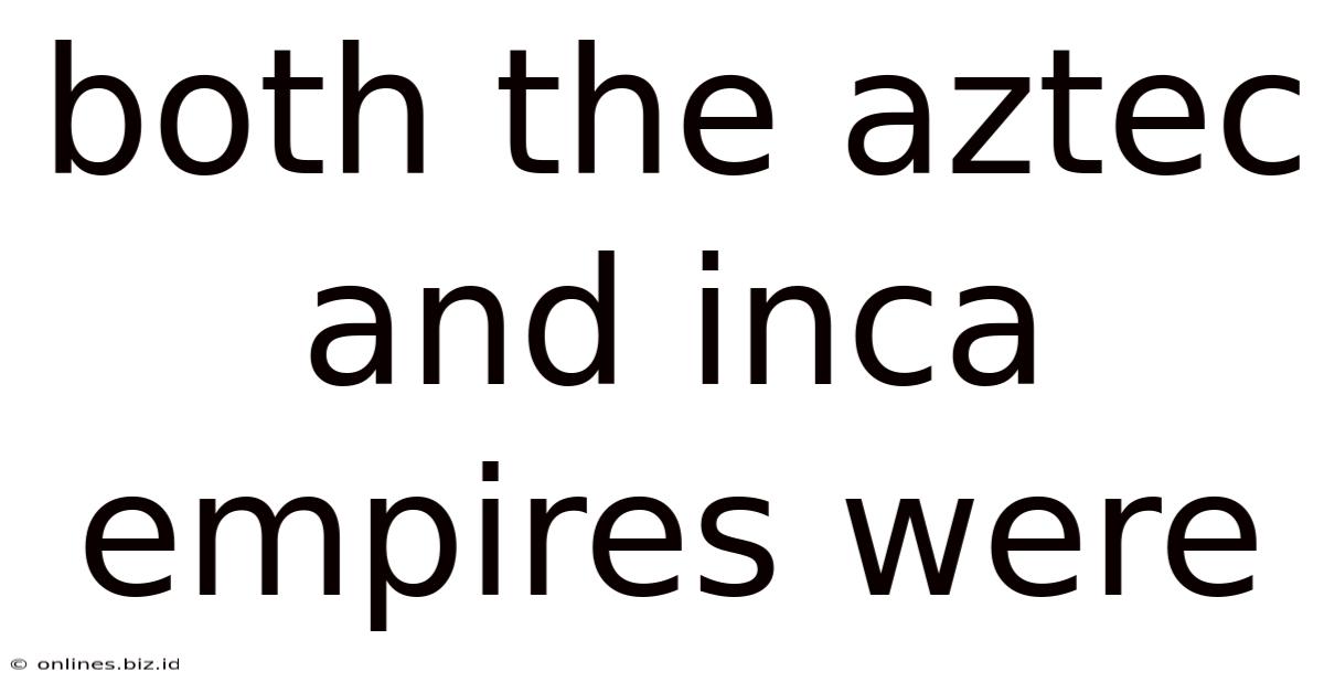 Both The Aztec And Inca Empires Were