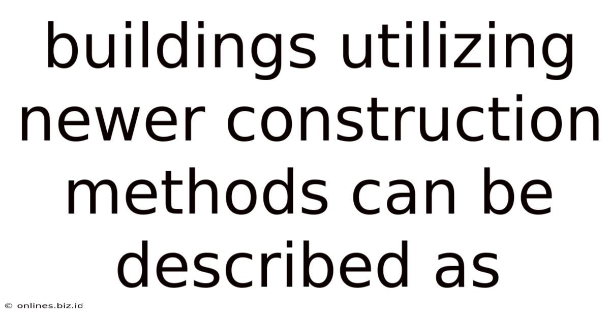 Buildings Utilizing Newer Construction Methods Can Be Described As