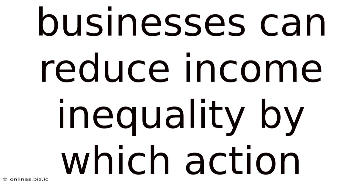 Businesses Can Reduce Income Inequality By Which Action