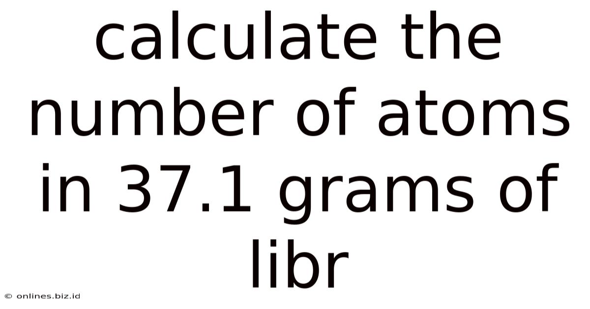 Calculate The Number Of Atoms In 37.1 Grams Of Libr