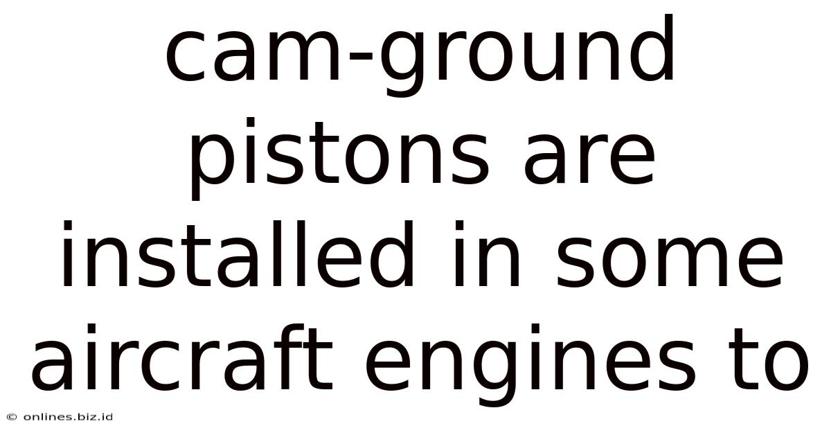 Cam-ground Pistons Are Installed In Some Aircraft Engines To