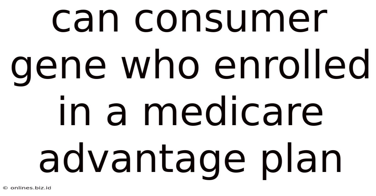 Can Consumer Gene Who Enrolled In A Medicare Advantage Plan