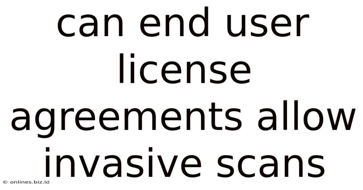 Can End User License Agreements Allow Invasive Scans