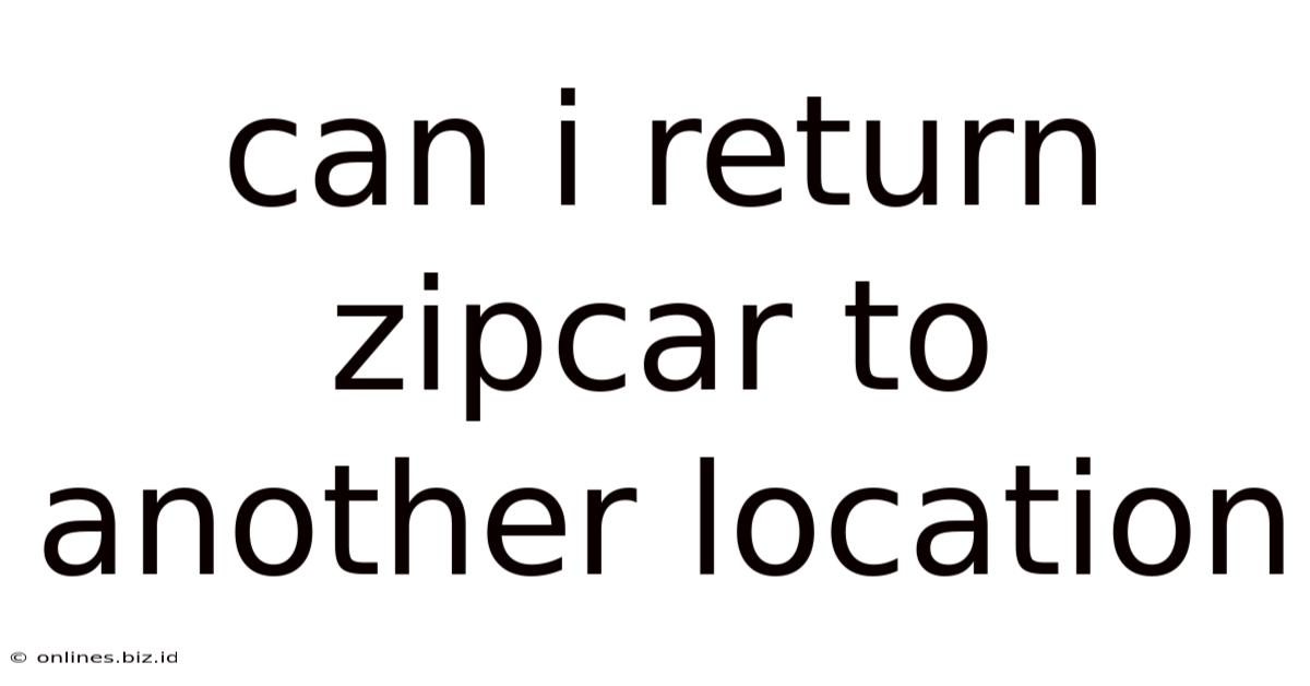 Can I Return Zipcar To Another Location