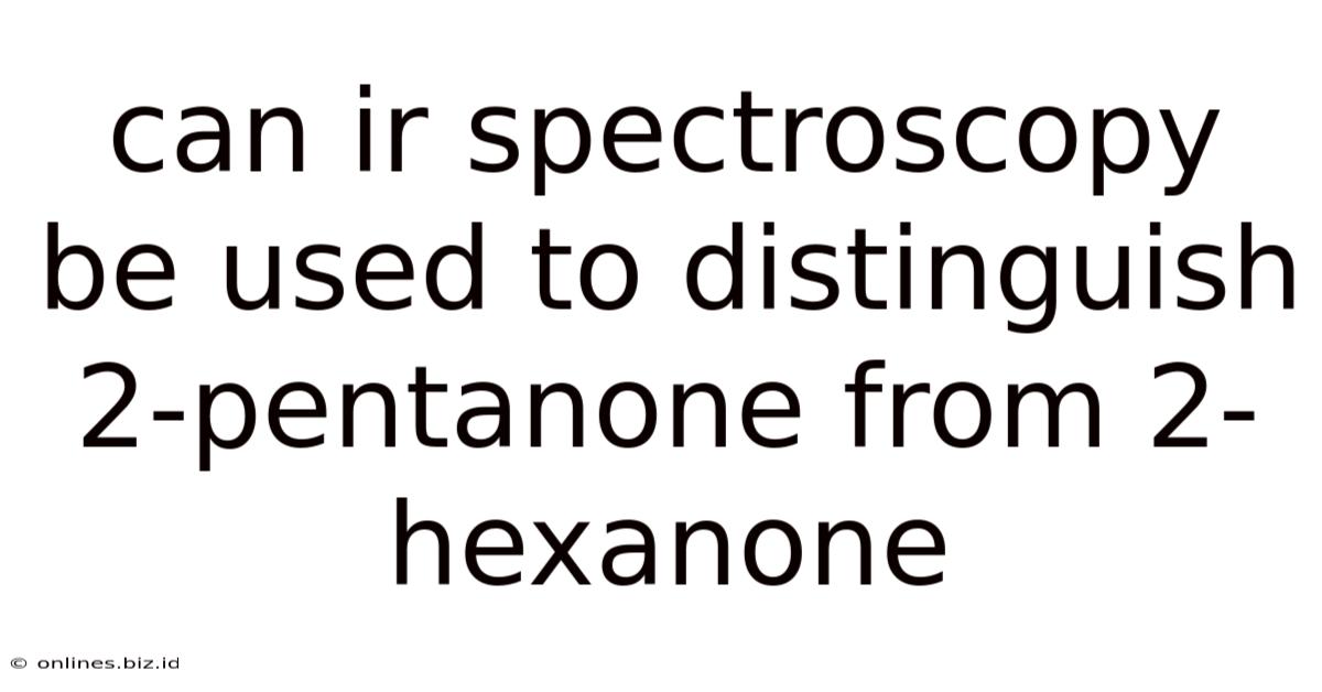 Can Ir Spectroscopy Be Used To Distinguish 2-pentanone From 2-hexanone