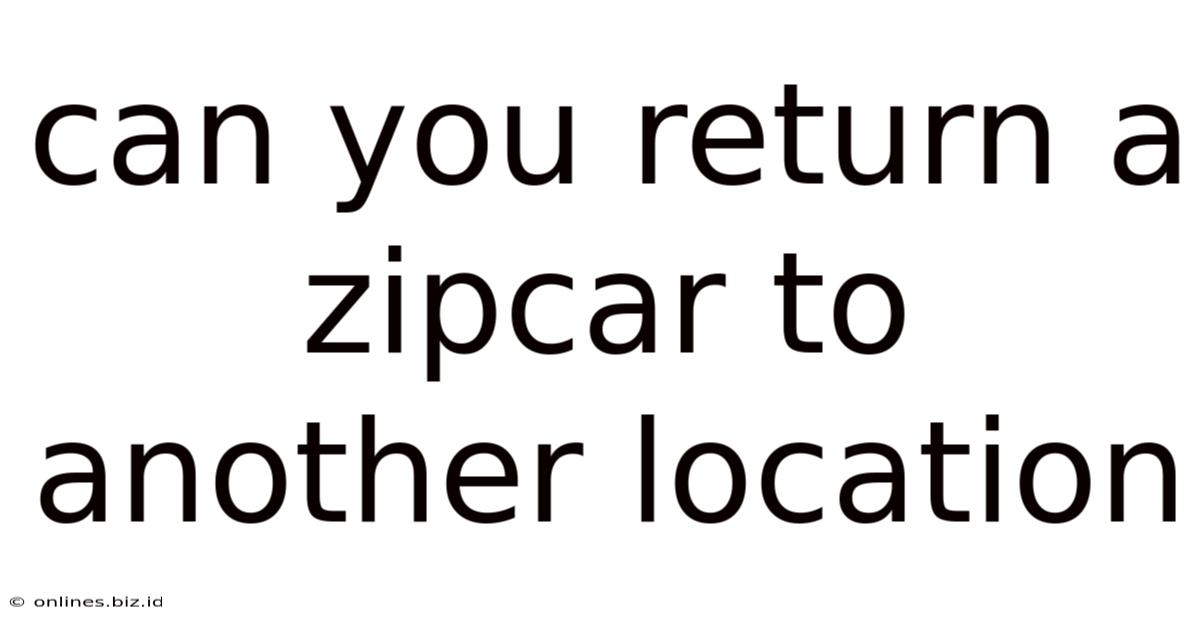 Can You Return A Zipcar To Another Location