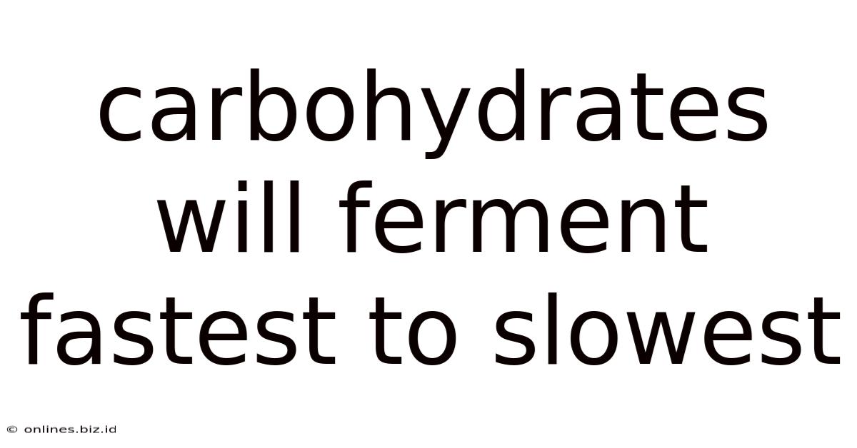 Carbohydrates Will Ferment Fastest To Slowest