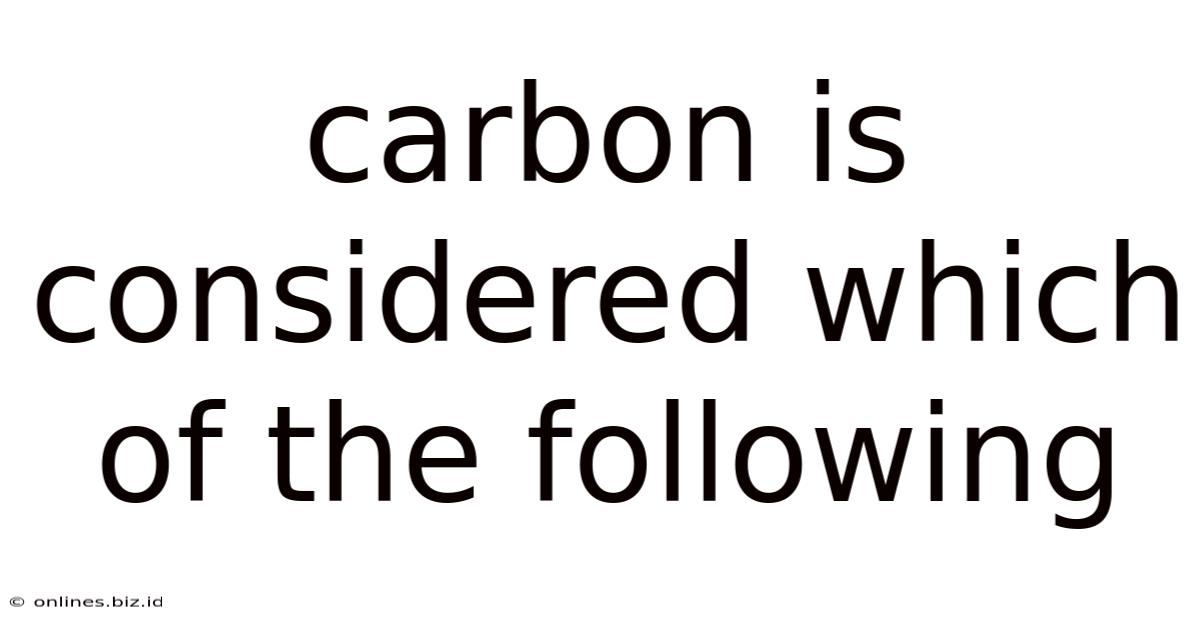 Carbon Is Considered Which Of The Following