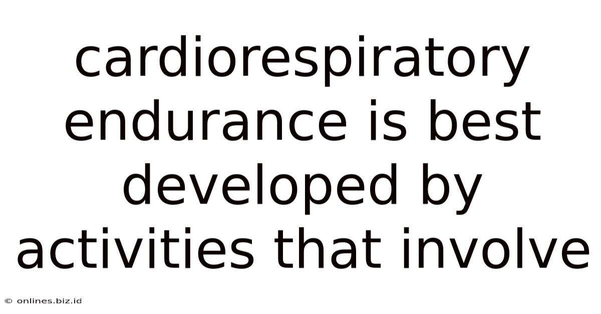 Cardiorespiratory Endurance Is Best Developed By Activities That Involve