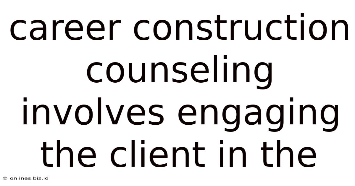 Career Construction Counseling Involves Engaging The Client In The