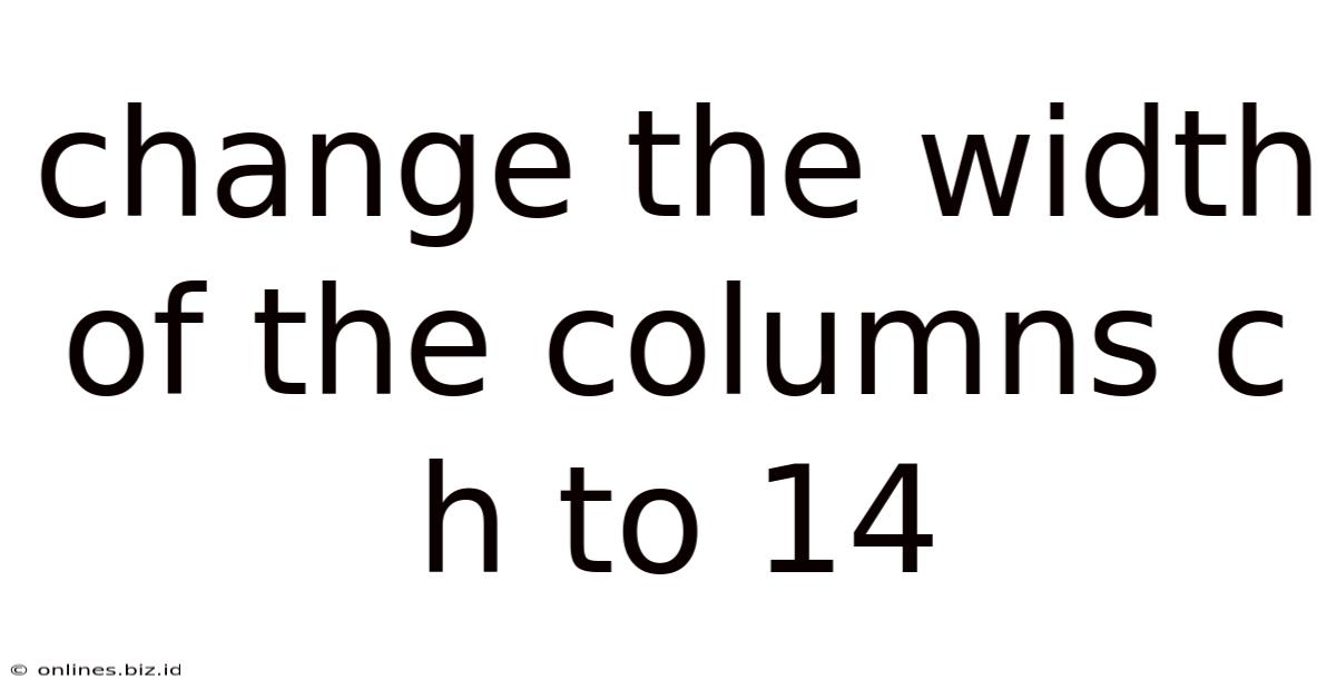 Change The Width Of The Columns C H To 14