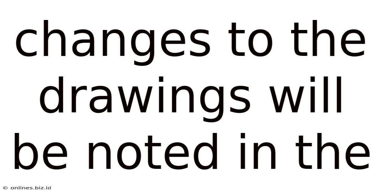 Changes To The Drawings Will Be Noted In The