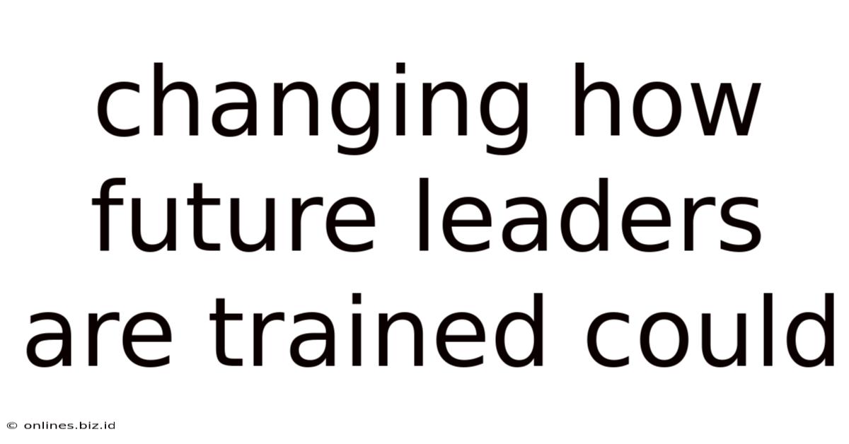 Changing How Future Leaders Are Trained Could