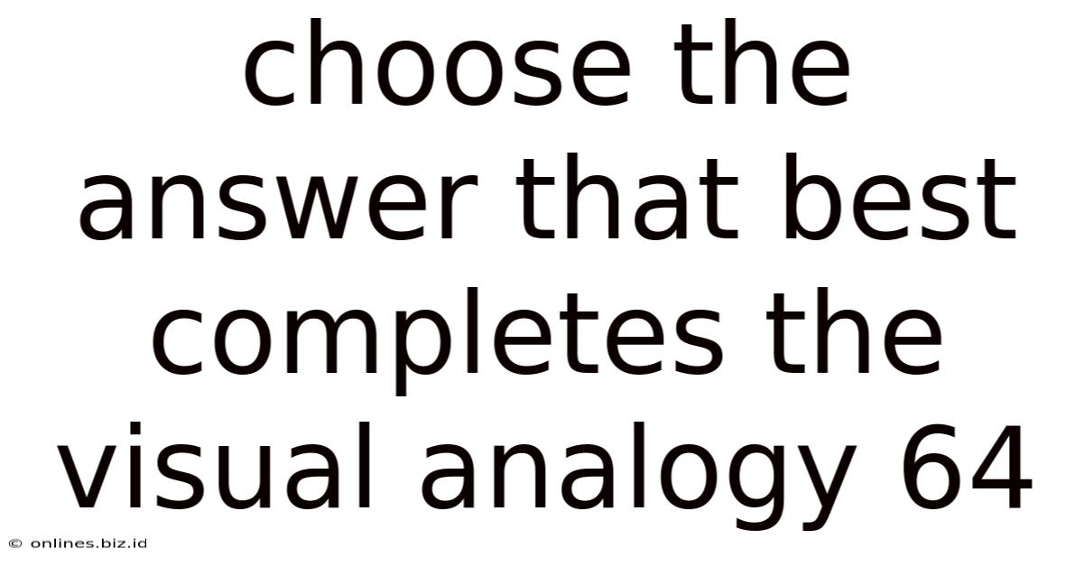 Choose The Answer That Best Completes The Visual Analogy 64