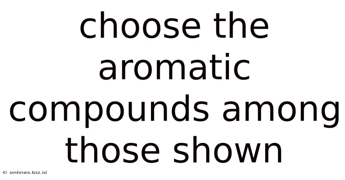 Choose The Aromatic Compounds Among Those Shown
