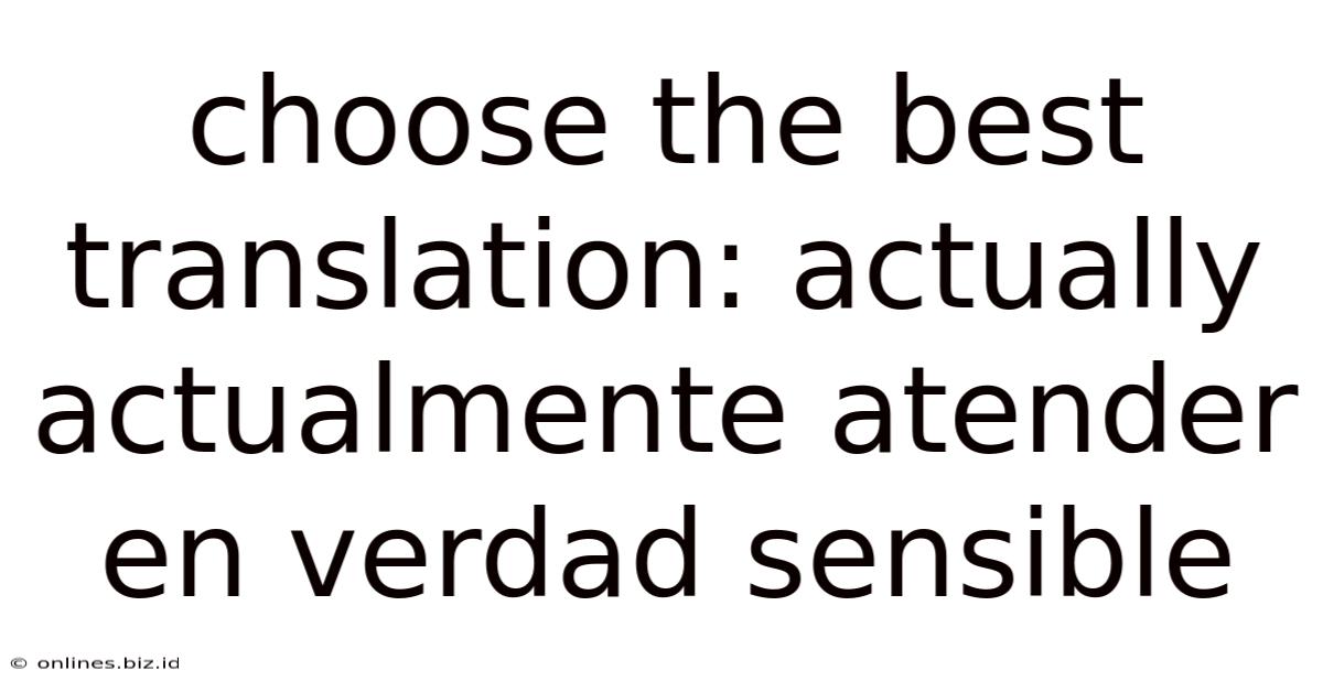 Choose The Best Translation: Actually Actualmente Atender En Verdad Sensible