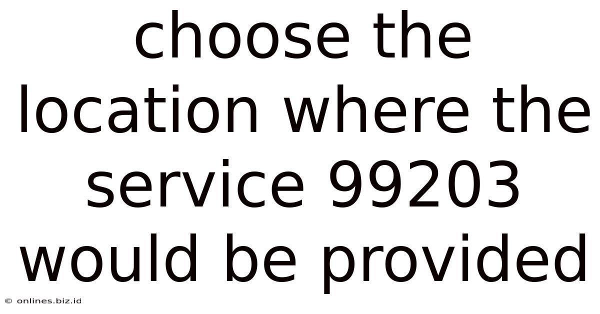Choose The Location Where The Service 99203 Would Be Provided