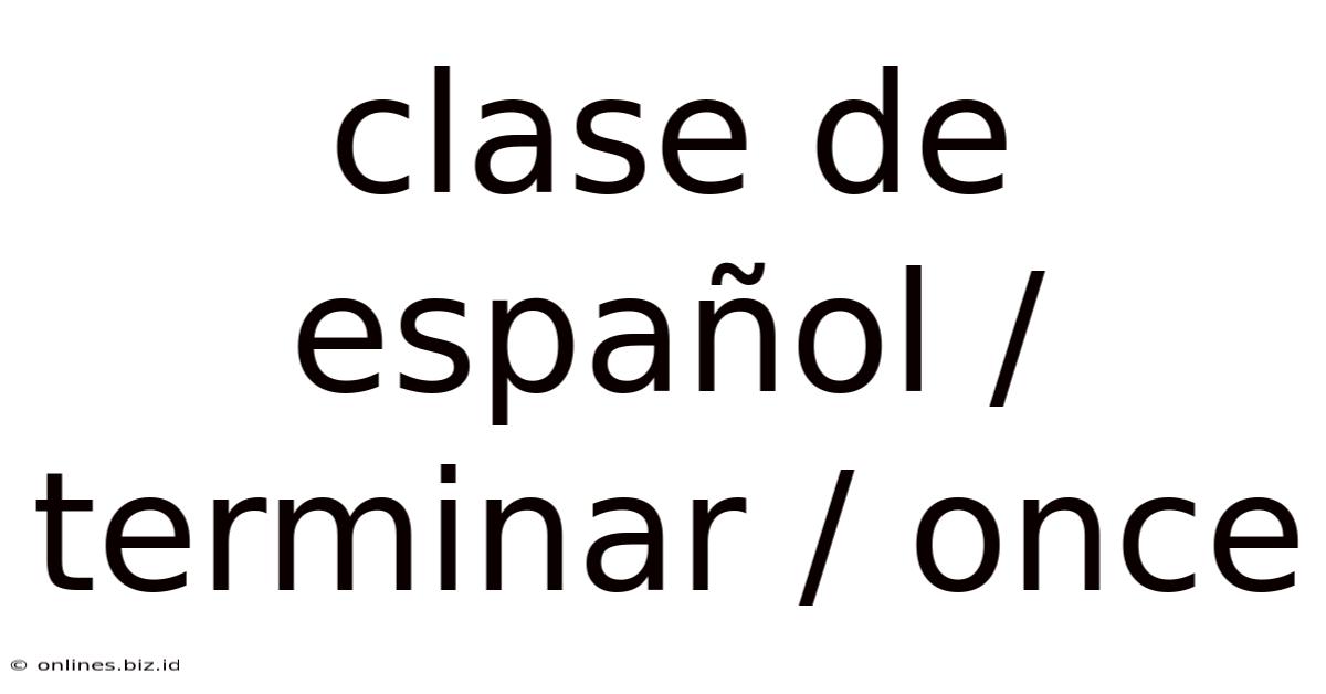Clase De Español / Terminar / Once