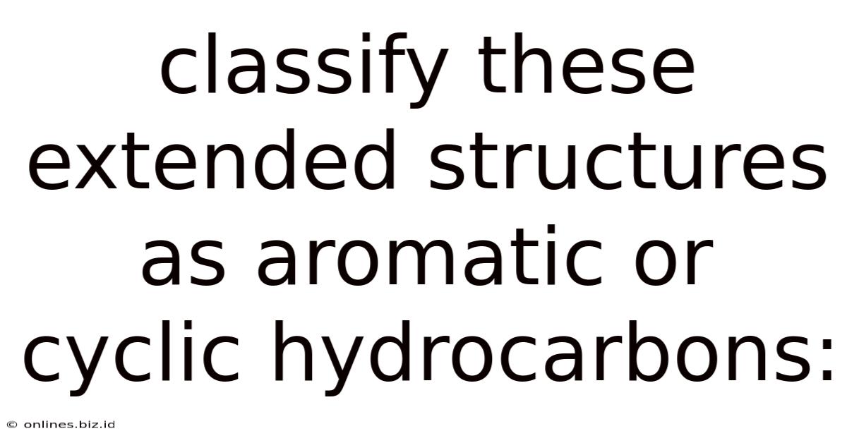 Classify These Extended Structures As Aromatic Or Cyclic Hydrocarbons: