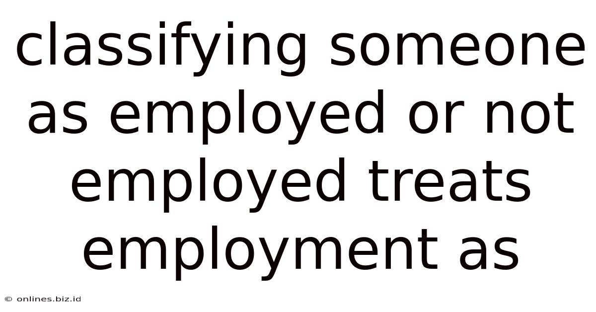 Classifying Someone As Employed Or Not Employed Treats Employment As