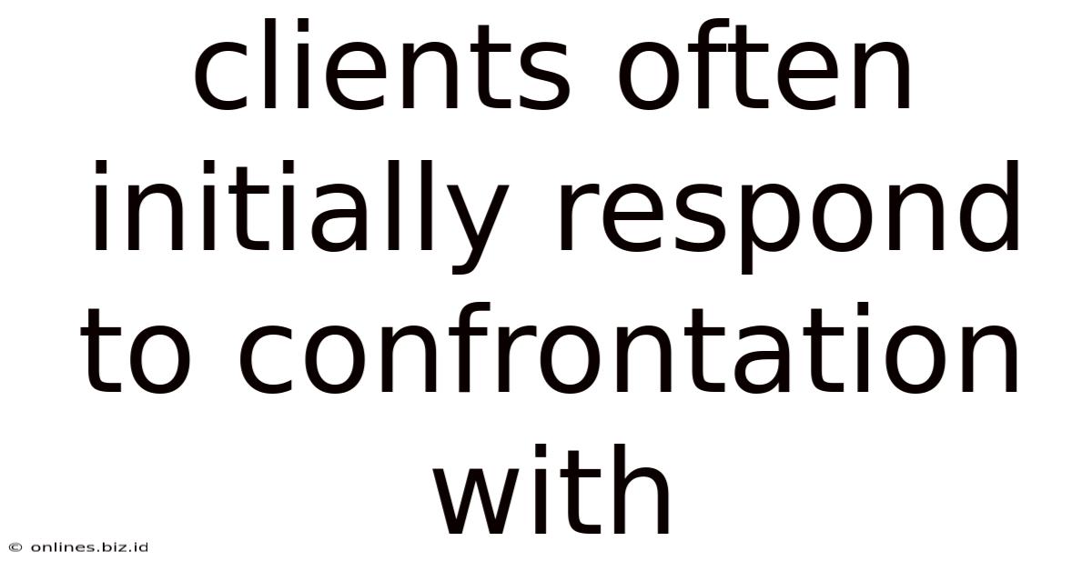 Clients Often Initially Respond To Confrontation With