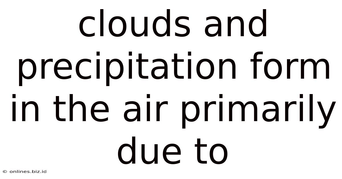 Clouds And Precipitation Form In The Air Primarily Due To