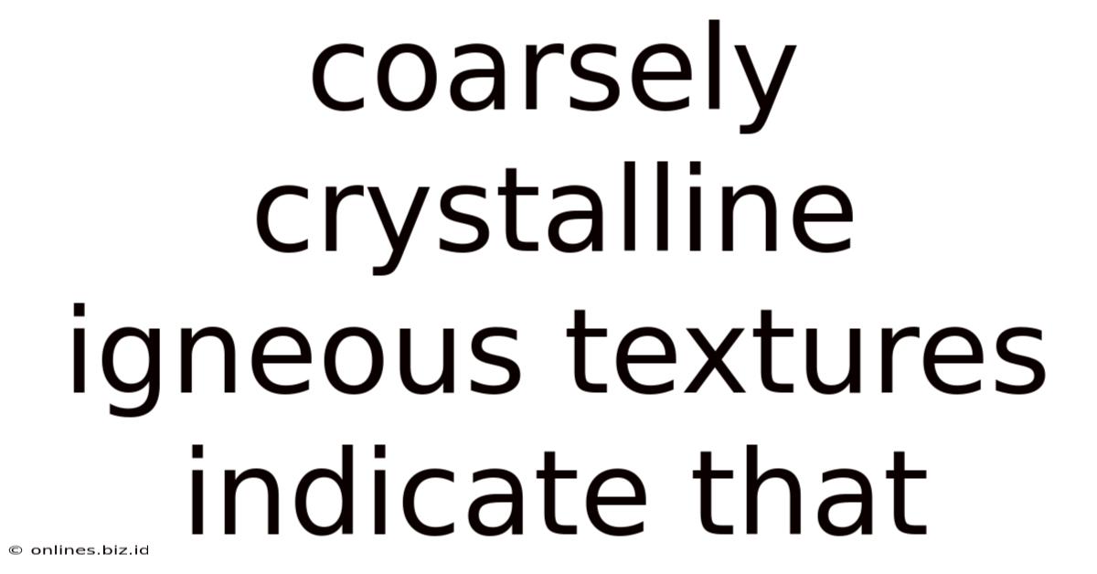 Coarsely Crystalline Igneous Textures Indicate That