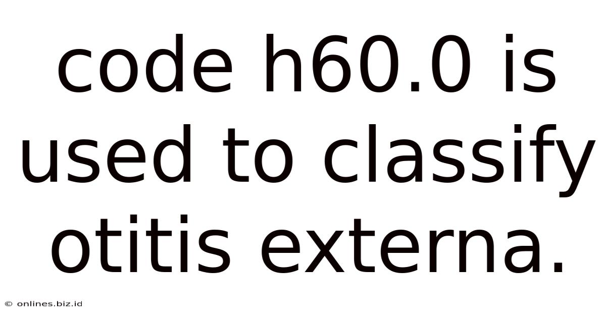Code H60.0 Is Used To Classify Otitis Externa.